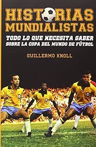 HISTORIAS MUNDIALISTAS: TODO LO QUE NECESITA SABER SOBRE LA COPA DEL MUNDO DE FUTBOL