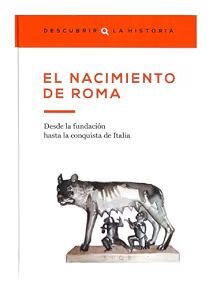 EL NACIMIENTO DE ROMA. DESDE LA FUNDACIÓN HASTA LA CONQUISTA DE ITALIA.