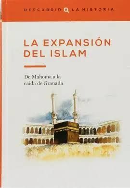 LA EXPANSIÓN DEL ISLAM: DE MAHOMA A LA CAÍDA DE GRANADA